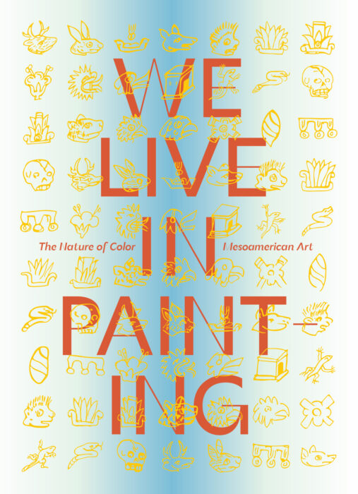 Cover for We Live in Painting: The Nature of Color in Mesoamerican Art