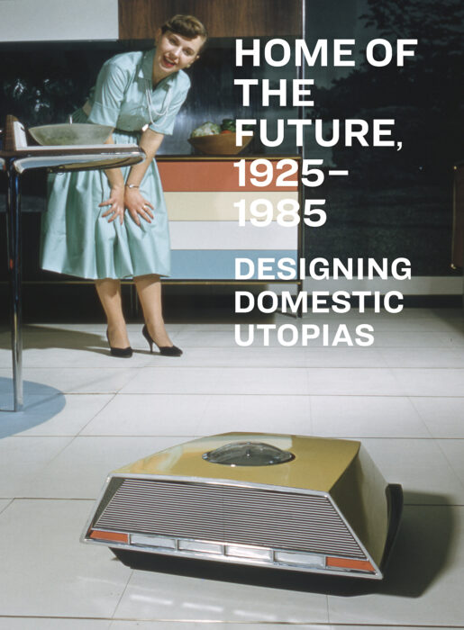 Cover for Home of the Future, 1925–1985: Designing Domestic Utopias