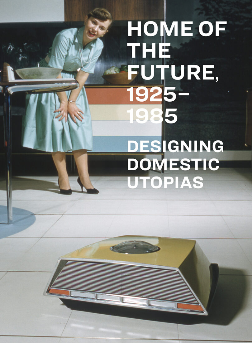 Cover for Home of the Future, 1925–1985: Designing Domestic Utopias