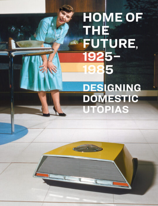 Cover for Home of the Future, 1925–1985: Designing Domestic Utopias